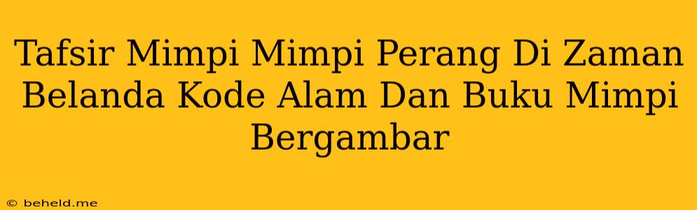 Tafsir Mimpi Mimpi Perang Di Zaman Belanda Kode Alam Dan Buku Mimpi Bergambar