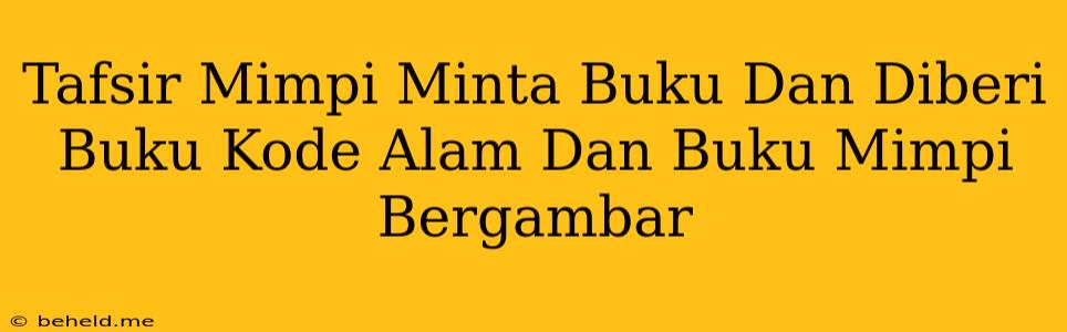 Tafsir Mimpi Minta Buku Dan Diberi Buku Kode Alam Dan Buku Mimpi Bergambar