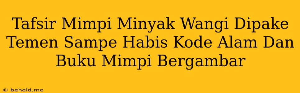 Tafsir Mimpi Minyak Wangi Dipake Temen Sampe Habis Kode Alam Dan Buku Mimpi Bergambar