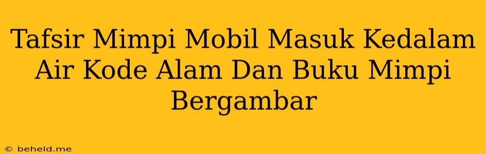 Tafsir Mimpi Mobil Masuk Kedalam Air Kode Alam Dan Buku Mimpi Bergambar