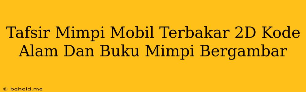 Tafsir Mimpi Mobil Terbakar 2D Kode Alam Dan Buku Mimpi Bergambar