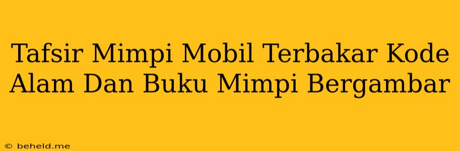 Tafsir Mimpi Mobil Terbakar Kode Alam Dan Buku Mimpi Bergambar