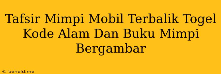 Tafsir Mimpi Mobil Terbalik Togel Kode Alam Dan Buku Mimpi Bergambar