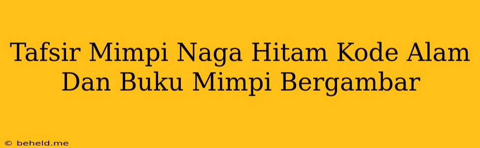 Tafsir Mimpi Naga Hitam Kode Alam Dan Buku Mimpi Bergambar