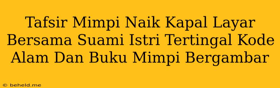 Tafsir Mimpi Naik Kapal Layar Bersama Suami Istri Tertingal Kode Alam Dan Buku Mimpi Bergambar