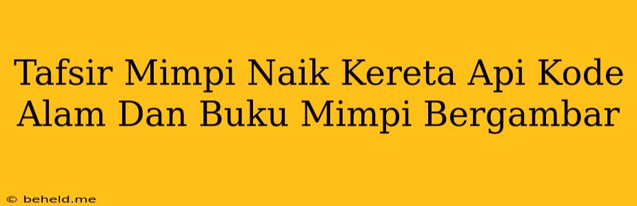 Tafsir Mimpi Naik Kereta Api Kode Alam Dan Buku Mimpi Bergambar