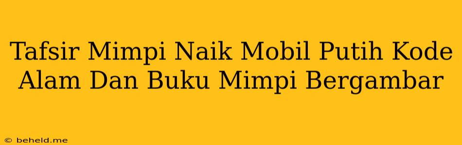 Tafsir Mimpi Naik Mobil Putih Kode Alam Dan Buku Mimpi Bergambar