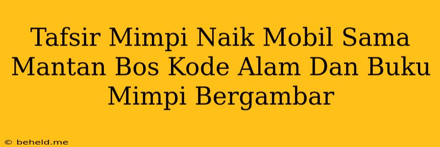 Tafsir Mimpi Naik Mobil Sama Mantan Bos Kode Alam Dan Buku Mimpi Bergambar