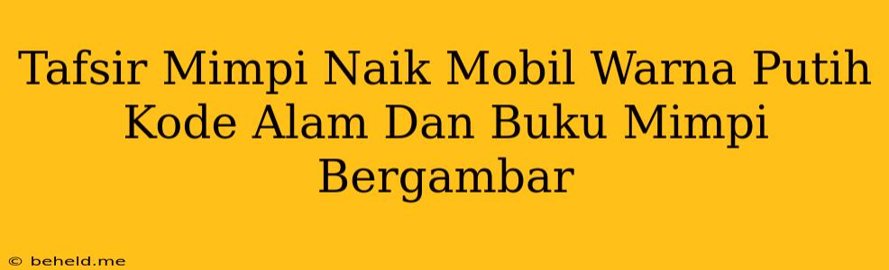 Tafsir Mimpi Naik Mobil Warna Putih Kode Alam Dan Buku Mimpi Bergambar