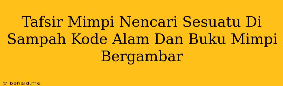 Tafsir Mimpi Nencari Sesuatu Di Sampah Kode Alam Dan Buku Mimpi Bergambar