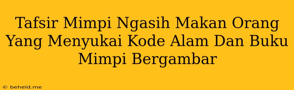 Tafsir Mimpi Ngasih Makan Orang Yang Menyukai Kode Alam Dan Buku Mimpi Bergambar