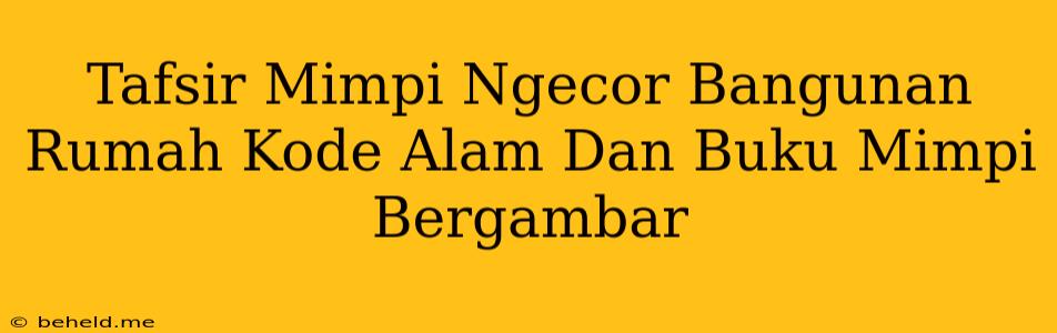 Tafsir Mimpi Ngecor Bangunan Rumah Kode Alam Dan Buku Mimpi Bergambar