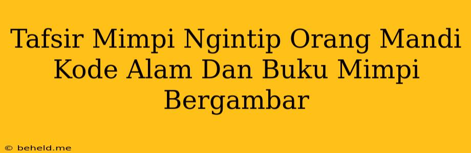 Tafsir Mimpi Ngintip Orang Mandi Kode Alam Dan Buku Mimpi Bergambar