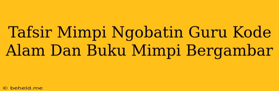 Tafsir Mimpi Ngobatin Guru Kode Alam Dan Buku Mimpi Bergambar