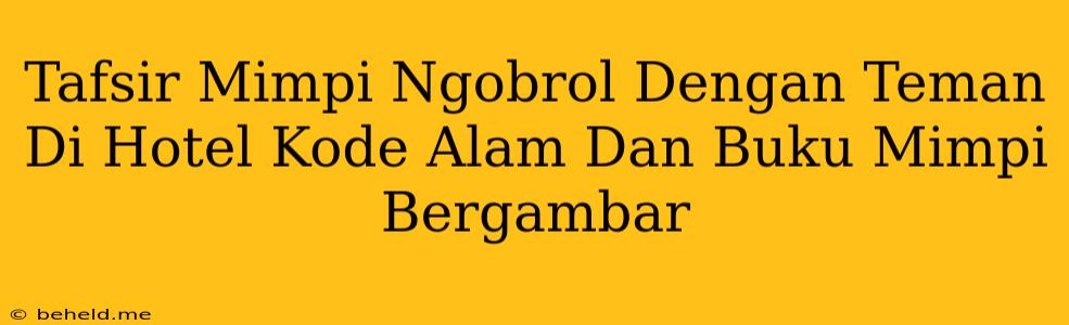 Tafsir Mimpi Ngobrol Dengan Teman Di Hotel Kode Alam Dan Buku Mimpi Bergambar