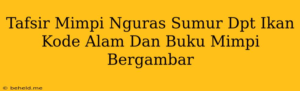 Tafsir Mimpi Nguras Sumur Dpt Ikan Kode Alam Dan Buku Mimpi Bergambar