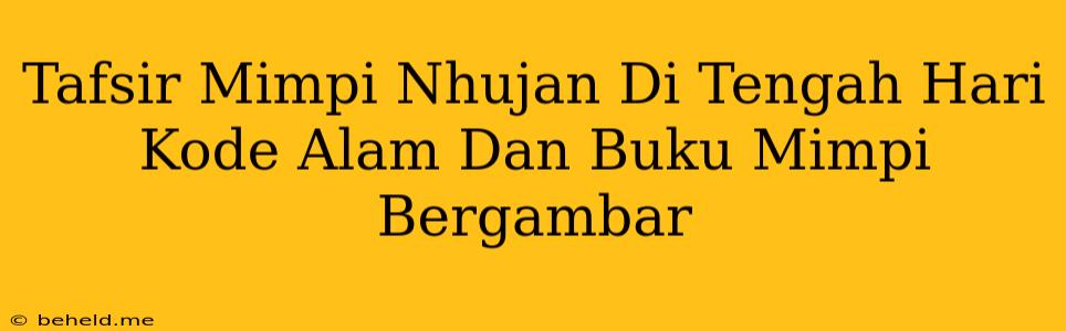 Tafsir Mimpi Nhujan Di Tengah Hari Kode Alam Dan Buku Mimpi Bergambar