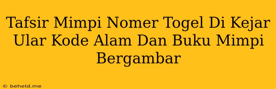 Tafsir Mimpi Nomer Togel Di Kejar Ular Kode Alam Dan Buku Mimpi Bergambar