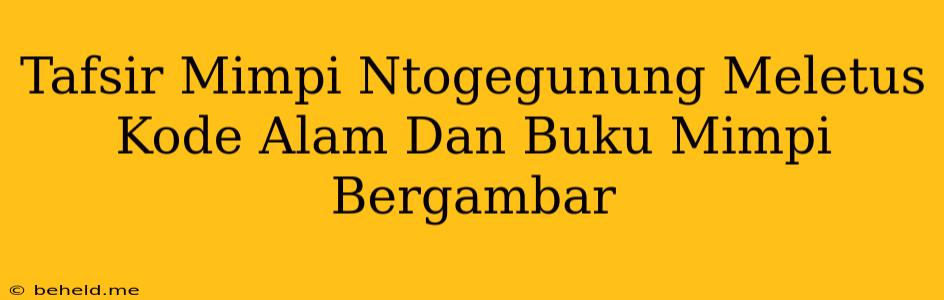 Tafsir Mimpi Ntogegunung Meletus Kode Alam Dan Buku Mimpi Bergambar