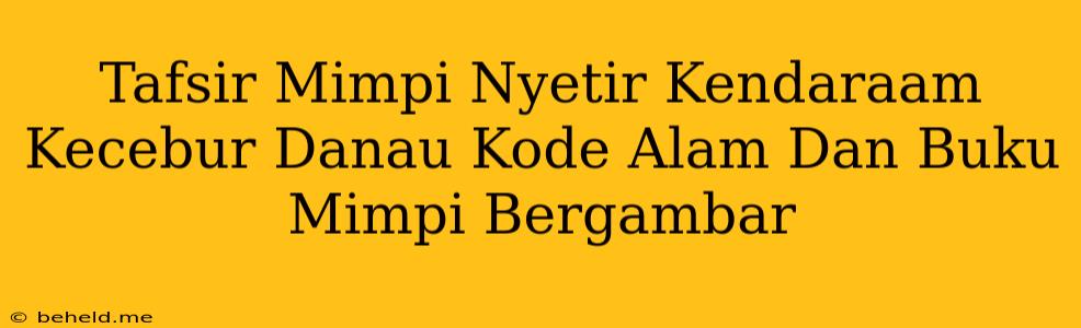 Tafsir Mimpi Nyetir Kendaraam Kecebur Danau Kode Alam Dan Buku Mimpi Bergambar