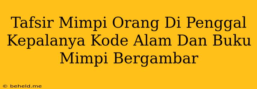 Tafsir Mimpi Orang Di Penggal Kepalanya Kode Alam Dan Buku Mimpi Bergambar