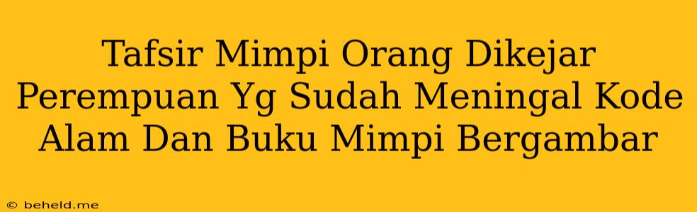 Tafsir Mimpi Orang Dikejar Perempuan Yg Sudah Meningal Kode Alam Dan Buku Mimpi Bergambar