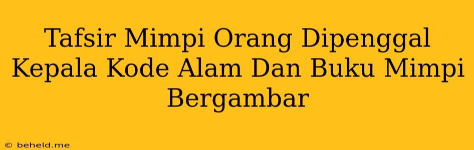 Tafsir Mimpi Orang Dipenggal Kepala Kode Alam Dan Buku Mimpi Bergambar