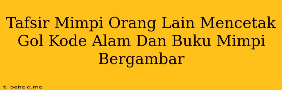 Tafsir Mimpi Orang Lain Mencetak Gol Kode Alam Dan Buku Mimpi Bergambar