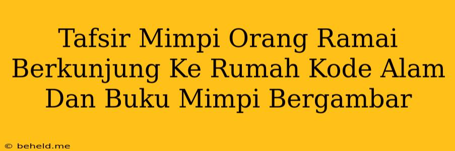 Tafsir Mimpi Orang Ramai Berkunjung Ke Rumah Kode Alam Dan Buku Mimpi Bergambar