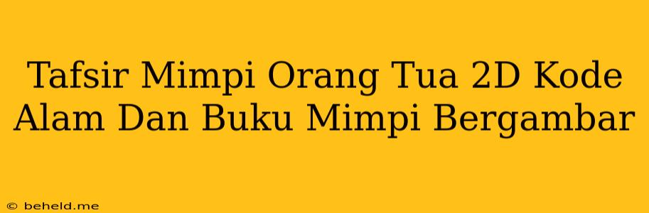 Tafsir Mimpi Orang Tua 2D Kode Alam Dan Buku Mimpi Bergambar