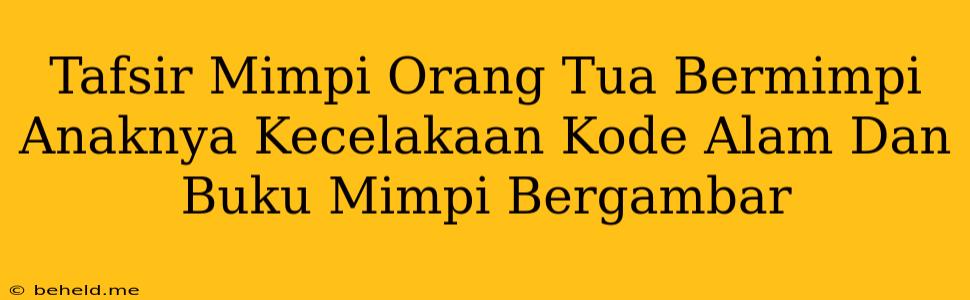 Tafsir Mimpi Orang Tua Bermimpi Anaknya Kecelakaan Kode Alam Dan Buku Mimpi Bergambar