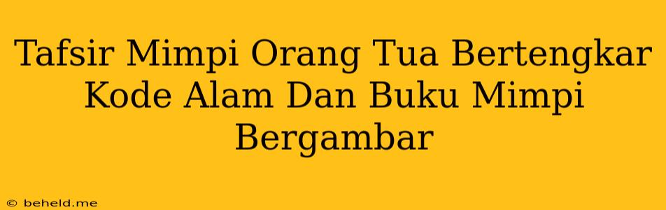 Tafsir Mimpi Orang Tua Bertengkar Kode Alam Dan Buku Mimpi Bergambar