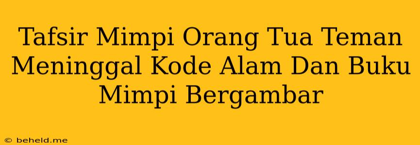 Tafsir Mimpi Orang Tua Teman Meninggal Kode Alam Dan Buku Mimpi Bergambar