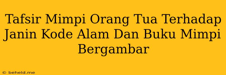 Tafsir Mimpi Orang Tua Terhadap Janin Kode Alam Dan Buku Mimpi Bergambar