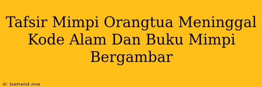 Tafsir Mimpi Orangtua Meninggal Kode Alam Dan Buku Mimpi Bergambar