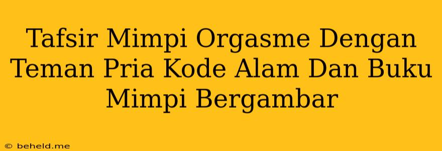 Tafsir Mimpi Orgasme Dengan Teman Pria Kode Alam Dan Buku Mimpi Bergambar