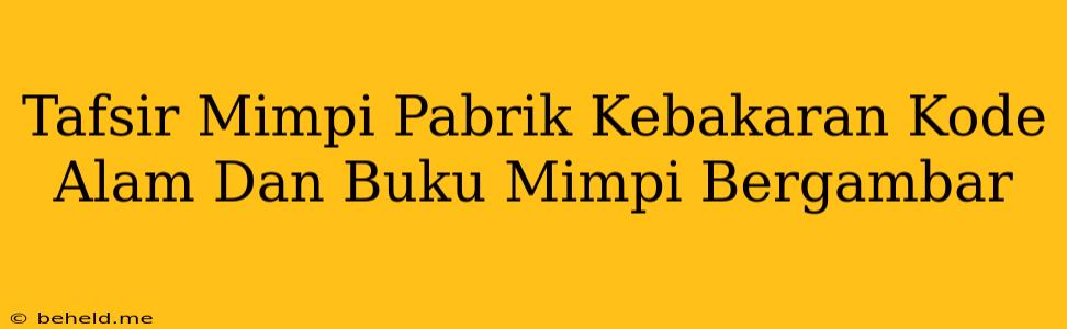 Tafsir Mimpi Pabrik Kebakaran Kode Alam Dan Buku Mimpi Bergambar