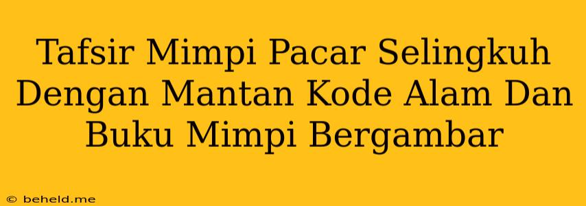 Tafsir Mimpi Pacar Selingkuh Dengan Mantan Kode Alam Dan Buku Mimpi Bergambar