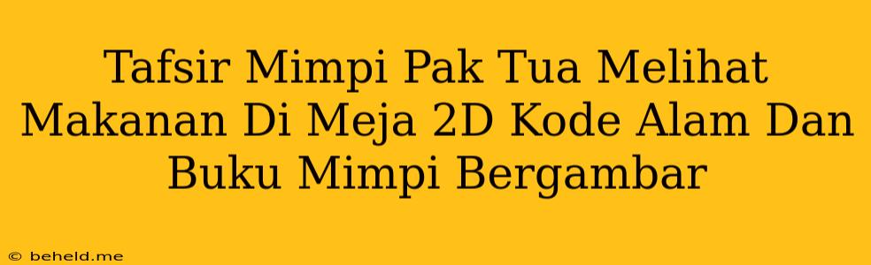 Tafsir Mimpi Pak Tua Melihat Makanan Di Meja 2D Kode Alam Dan Buku Mimpi Bergambar