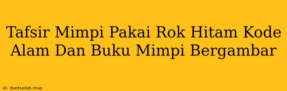 Tafsir Mimpi Pakai Rok Hitam Kode Alam Dan Buku Mimpi Bergambar