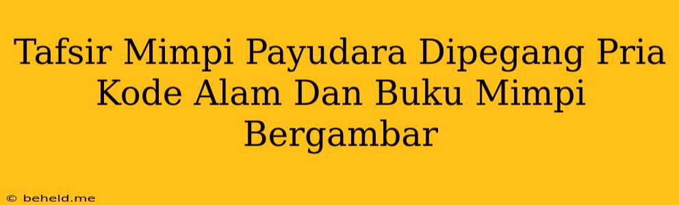 Tafsir Mimpi Payudara Dipegang Pria Kode Alam Dan Buku Mimpi Bergambar