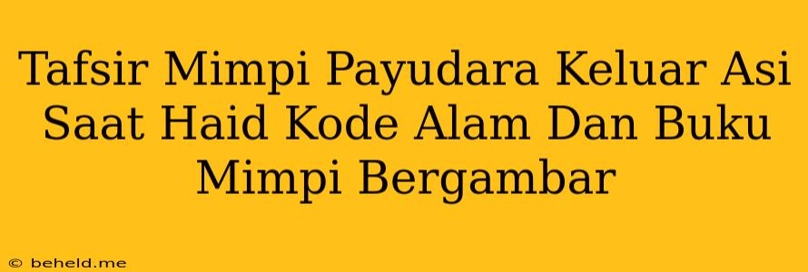 Tafsir Mimpi Payudara Keluar Asi Saat Haid Kode Alam Dan Buku Mimpi Bergambar