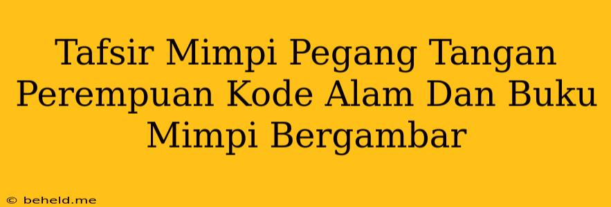 Tafsir Mimpi Pegang Tangan Perempuan Kode Alam Dan Buku Mimpi Bergambar