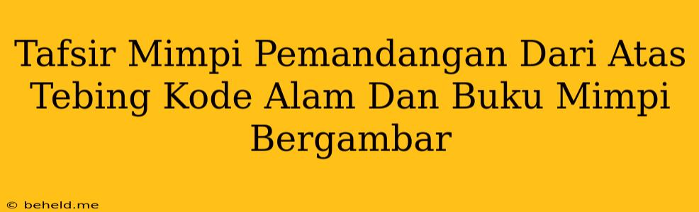 Tafsir Mimpi Pemandangan Dari Atas Tebing Kode Alam Dan Buku Mimpi Bergambar