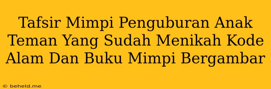 Tafsir Mimpi Penguburan Anak Teman Yang Sudah Menikah Kode Alam Dan Buku Mimpi Bergambar