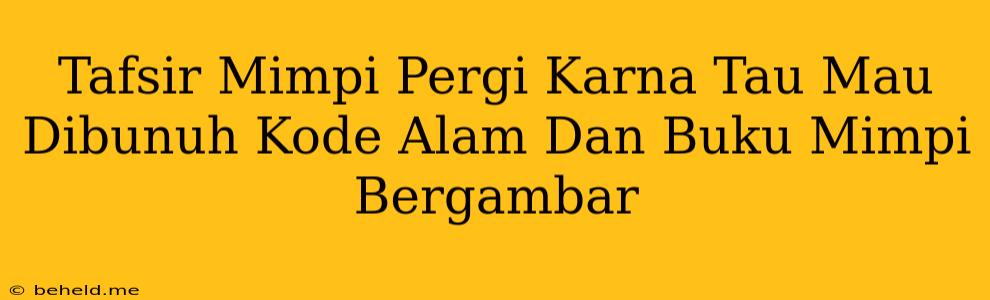 Tafsir Mimpi Pergi Karna Tau Mau Dibunuh Kode Alam Dan Buku Mimpi Bergambar