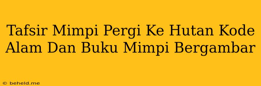 Tafsir Mimpi Pergi Ke Hutan Kode Alam Dan Buku Mimpi Bergambar