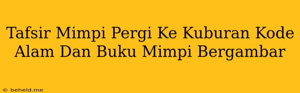 Tafsir Mimpi Pergi Ke Kuburan Kode Alam Dan Buku Mimpi Bergambar