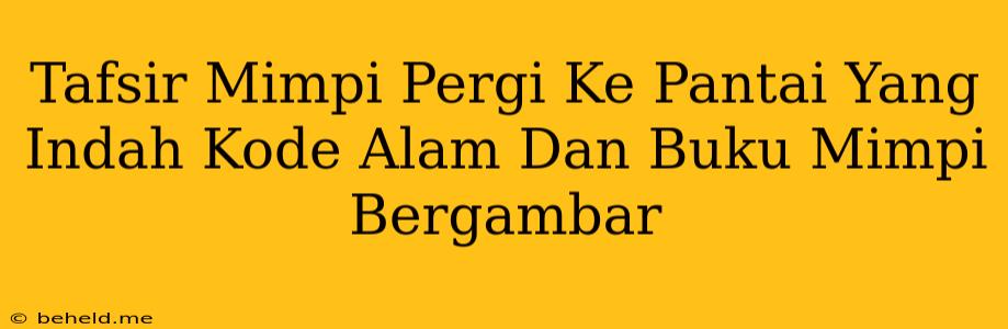 Tafsir Mimpi Pergi Ke Pantai Yang Indah Kode Alam Dan Buku Mimpi Bergambar