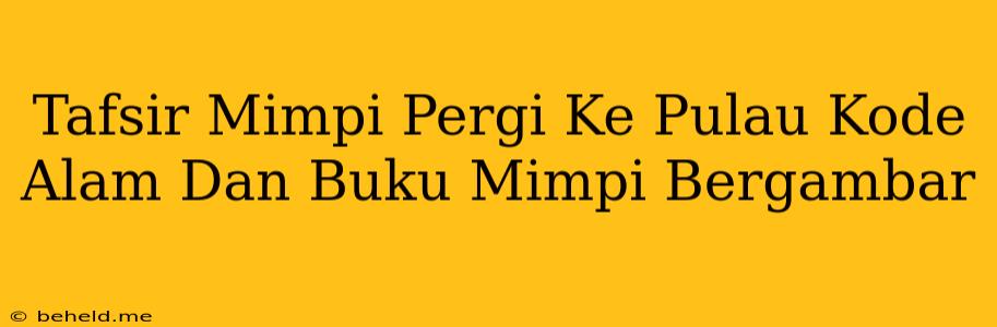 Tafsir Mimpi Pergi Ke Pulau Kode Alam Dan Buku Mimpi Bergambar